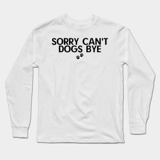 Sorry Can't Dogs Bye Long Sleeve T-Shirt